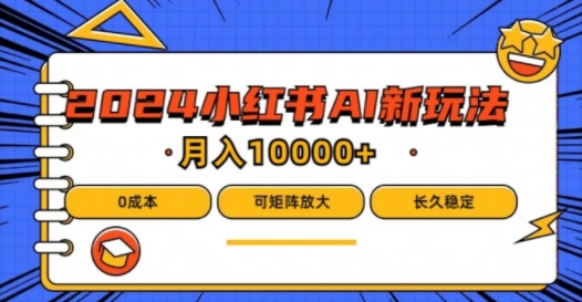 2024年小红书最新项目,AI蓝海赛道,可矩阵,0成本,小白也能轻松月入1w【揭秘】-阳知网创资源库