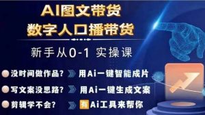 Ai图文带货+数字人口播带货,从0~1实操体系课-阳知网创资源库