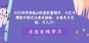 10分钟用智能ai快速批量制作，小红书爆款中国式治愈系插画，治愈系天花板，月入万+【揭秘】-阳知网创资源库