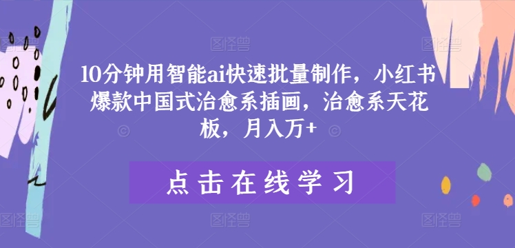 10分钟用智能ai快速批量制作,小红书爆款中国式治愈系插画,治愈系天花板,月入万+【揭秘】-阳知网创资源库