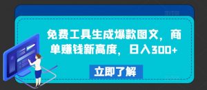 免费工具生成爆款图文,商单赚钱新高度,日入300+【揭秘】-阳知网创资源库