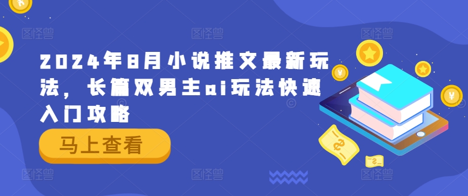 2024年8月小说推文最新玩法,长篇双男主ai玩法快速入门攻略-阳知网创资源库