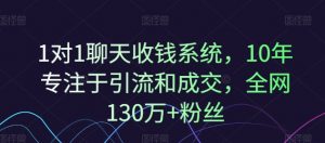 1对1聊天收钱系统,10年专注于引流和成交,全网130万+粉丝-阳知网创资源库