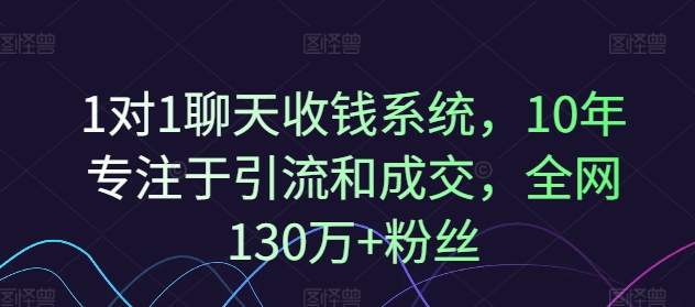 1对1聊天收钱系统，10年专注于引流和成交，全网130万+粉丝-阳知网创资源库