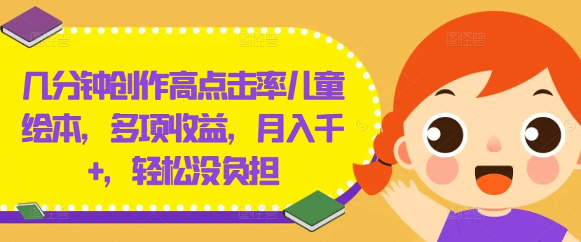 几分钟创作高点击率儿童绘本,多项收益,月入千+,轻松没负担【揭秘】-阳知网创资源库