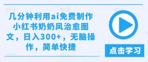 几分钟利用ai免费制作小红书奶奶风治愈图文，日入300+，无脑操作，简单快捷【揭秘】-阳知网创资源库