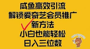 闲鱼高效引流，解锁爱奇艺会员推广新玩法，小白也能轻松日入三位数【揭秘】-阳知网创资源库