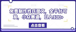 免费制作姓氏图文，全平台可发，小众赛道，日入300+【揭秘】-阳知网创资源库