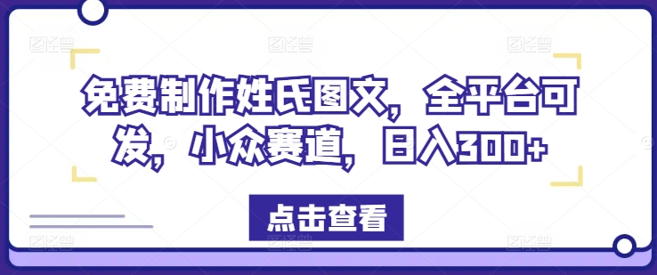 免费制作姓氏图文,全平台可发,小众赛道,日入300+【揭秘】-阳知网创资源库