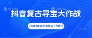 抖音复古寻宝大作战,7天速赚5000+的秘诀不容错过【揭秘】-阳知网创资源库