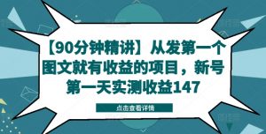 【90分钟精讲】从发第一个图文就有收益的项目,新号第一天实测收益147-阳知网创资源库