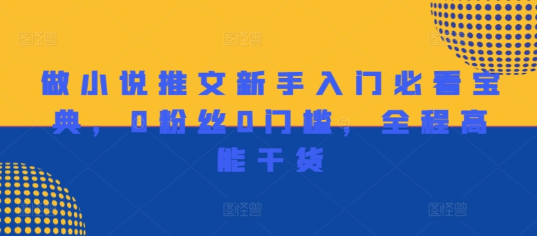 做小说推文新手入门必看宝典,0粉丝0门槛,全程高能干货-阳知网创资源库