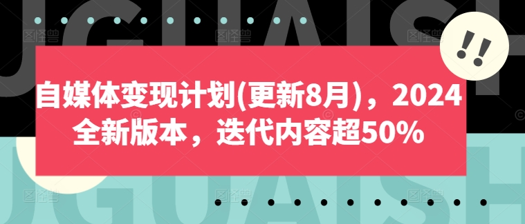 自媒体变现计划(更新8月),2024全新版本,迭代内容超50%-阳知网创资源库