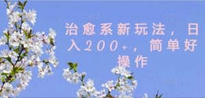 治愈系新玩法，日入200+，简单好操作【揭秘】-阳知网创资源库