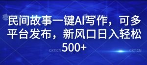 民间故事一键AI写作，可多平台发布，新风口日入轻松500+【揭秘】-阳知网创资源库