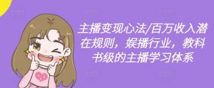 主播变现心法/百万收入潜在规则，娱播行业，教科书级的主播学习体系-阳知网创资源库