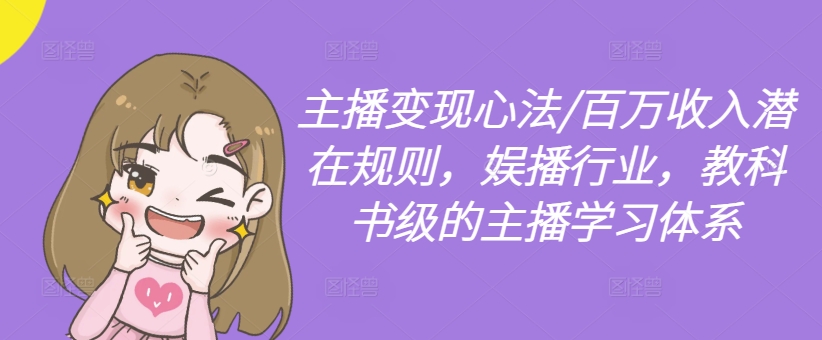 主播变现心法/百万收入潜在规则，娱播行业，教科书级的主播学习体系-阳知网创资源库