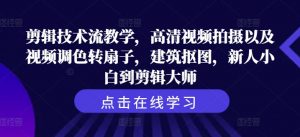 剪辑技术流教学,高清视频拍摄以及视频调色转扇子,建筑抠图,新人小白到剪辑大师-阳知网创资源库