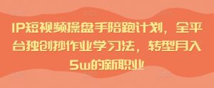 IP短视频操盘手陪跑计划,全平台独创抄作业学习法,转型月入5w的新职业-阳知网创资源库
