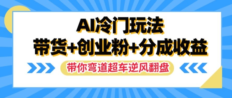 AI冷门玩法,带货+创业粉+分成收益,带你弯道超车,实现逆风翻盘【揭秘】-阳知网创资源库