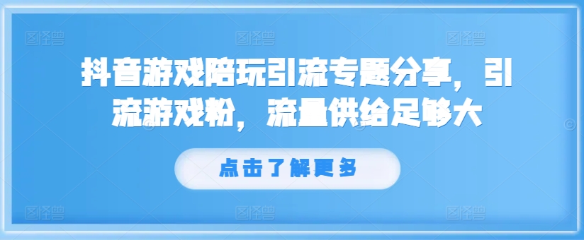 抖音游戏陪玩引流专题分享,引流游戏粉,流量供给足够大-阳知网创资源库
