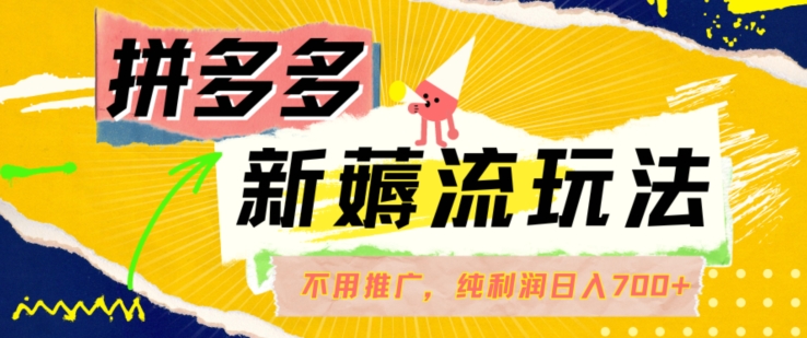 拼多多最新薅流玩法,无需开车推广,纯靠自然流吃饭-单纯赚50+利润,日入700+【揭秘】-阳知网创资源库