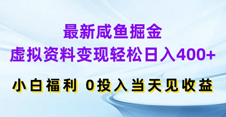 最新咸鱼掘金,虚拟资料变现,轻松日入400+,小白福利,0投入当天见收益【揭秘】-阳知网创资源库