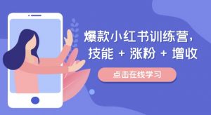 爆款小红书训练营,技能 + 涨粉 + 增收,用好小红书,做你喜欢又擅长的事,涨粉又赚钱-阳知网创资源库