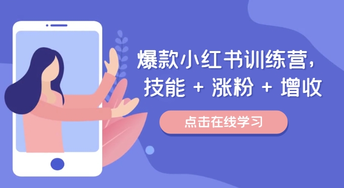 爆款小红书训练营,技能 + 涨粉 + 增收,用好小红书,做你喜欢又擅长的事,涨粉又赚钱-阳知网创资源库