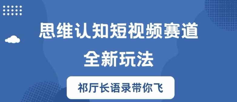 思维认知短视频赛道新玩法,胜天半子祁厅长语录带你飞【揭秘】-阳知网创资源库