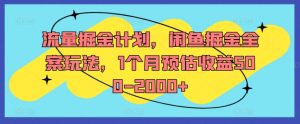 流量掘金计划,闲鱼掘金全案玩法,1个月预估收益500-2000+-阳知网创资源库