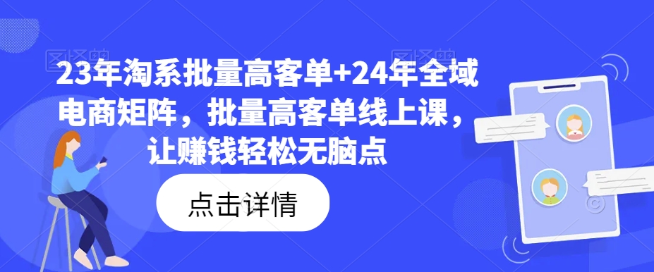 23年淘系批量高客单+24年全域电商矩阵,批量高客单线上课,让赚钱轻松无脑点-阳知网创资源库