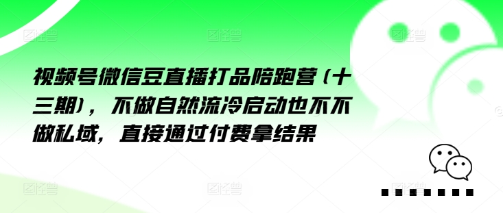 视频号微信豆直播打品陪跑营(十三期),做不自流然冷动启也不不做私域,接直通付过费拿结果-阳知网创资源库