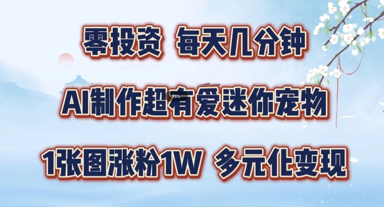 AI制作超有爱迷你宠物玩法,1张图涨粉1W,多元化变现,手把手交给你【揭秘】-阳知网创资源库