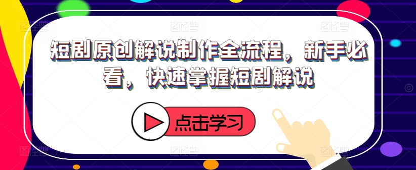 短剧原创解说制作全流程,新手必看,快速掌握短剧解说-阳知网创资源库