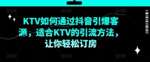 KTV抖音短视频营销,KTV如何通过抖音引爆客源,适合KTV的引流方法,让你轻松订房-阳知网创资源库