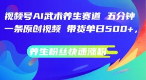 视频号AI武术养生赛道,五分钟一条原创视频,带货单日几张,养生粉丝快速涨粉【揭秘】-阳知网创资源库