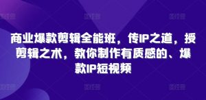 商业爆款剪辑全能班,传IP之道,授剪辑之术,教你制作有质感的、爆款IP短视频-阳知网创资源库