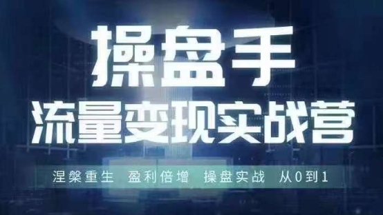 操盘手流量实战变现营6月28-30号线下课,涅槃重生 盈利倍增 操盘实战 从0到1-阳知网创资源库