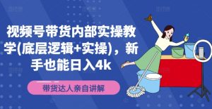 视频号带货内部实操教学(底层逻辑+实操),新手也能日入4k-阳知网创资源库