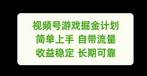 视频号游戏掘金计划,简单上手自带流量,收益稳定长期可靠【揭秘】-阳知网创资源库