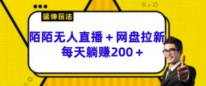 陌陌无人直播+网盘拉新玩法 每天躺赚200+【揭秘】-阳知网创资源库