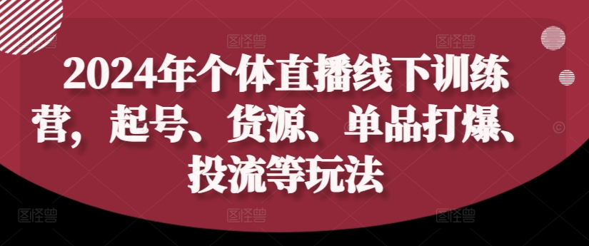 2024年个体直播训练营，起号、货源、单品打爆、投流等玩法-阳知网创资源库