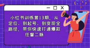 小红书训练营13期,从定位、到起号、到变现全路径,带你快速打通爆款任督二脉-阳知网创资源库