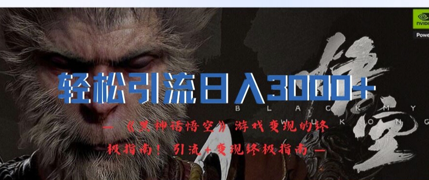 轻松引流日入3k,《黑神话悟空》游戏变现的终极指南!引流+变现终极指南-阳知网创资源库