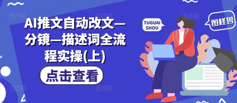 AI推文自动改文—分镜—描述词全流程实操(上)-阳知网创资源库