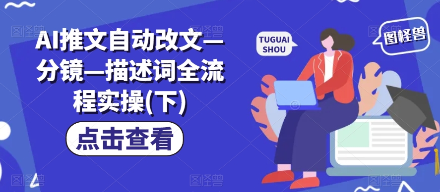 AI推文自动改文—分镜—描述词全流程实操(下)-阳知网创资源库