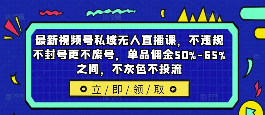 最新视频号私域无人直播课,不违规不封号更不废号,单品佣金50%-65%之间,不灰色不投流-阳知网创资源库