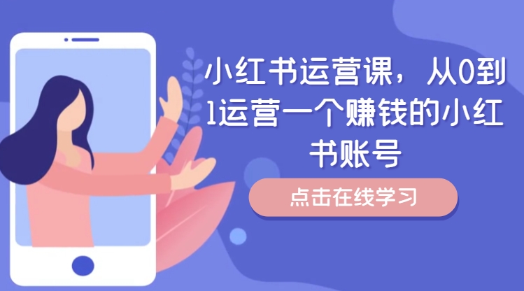 小红书运营课,从0到1运营一个赚钱的小红书账号-阳知网创资源库