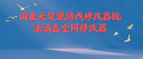 闲鱼无货源游戏修改器玩法涵盖全网修改器-阳知网创资源库
